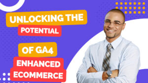 Unlocking the Potential of GA4 Enhanced eCommerce